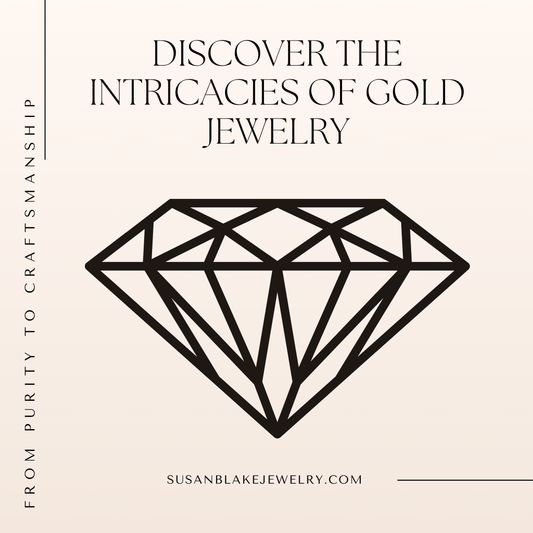 Discover the Intricacies of Gold Jewelry: From Purity to Craftsmanship - Susan Blake Jewelry